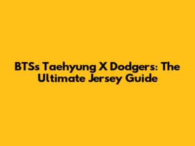 BTS's Taehyung X Dodgers: The Ultimate Jersey Guide