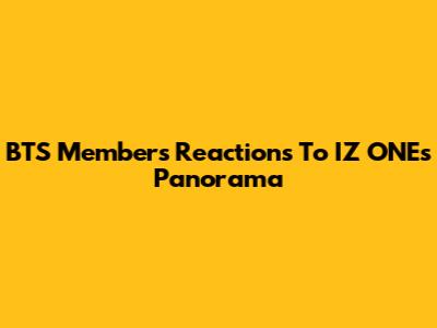 BTS Members' Reactions To IZ*ONE's "Panorama"