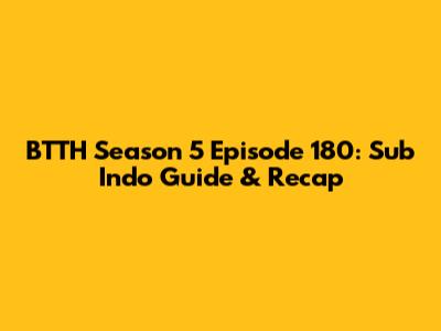BTTH Season 5 Episode 180: Sub Indo Guide & Recap