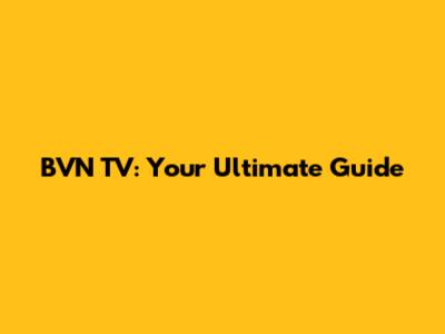 BVN TV: Your Ultimate Guide