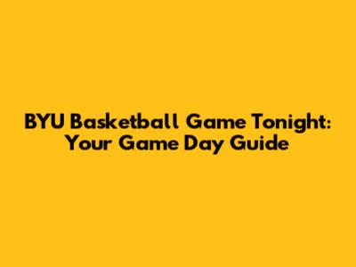 BYU Basketball Game Tonight: Your Game Day Guide