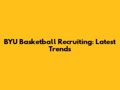 BYU Basketball Recruiting: Latest Trends