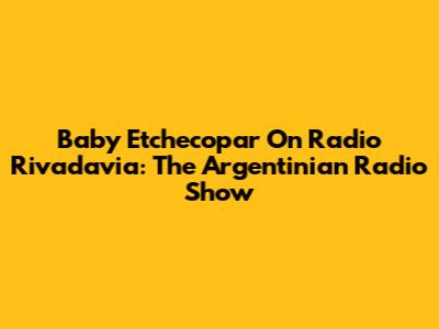 Baby Etchecopar On Radio Rivadavia: The Argentinian Radio Show