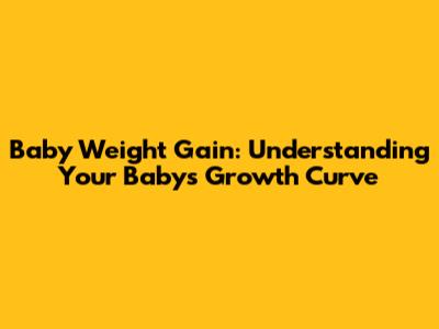 Baby Weight Gain: Understanding Your Baby's Growth Curve