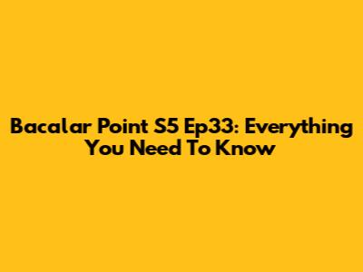 Bacalar Point S5 Ep33: Everything You Need To Know