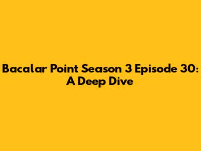 Bacalar Point Season 3 Episode 30: A Deep Dive