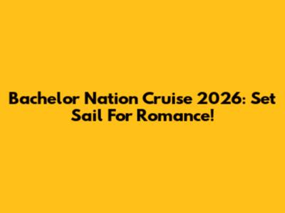 Bachelor Nation Cruise 2026: Set Sail For Romance!