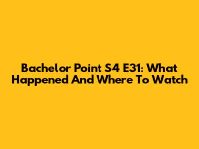Bachelor Point S4 E31: What Happened And Where To Watch
