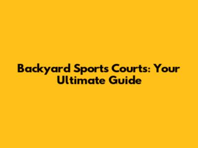 Backyard Sports Courts: Your Ultimate Guide