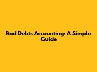 Bad Debts Accounting: A Simple Guide