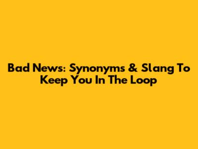 Bad News: Synonyms & Slang To Keep You In The Loop