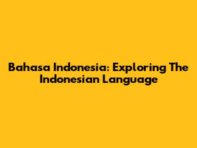 Bahasa Indonesia: Exploring The Indonesian Language