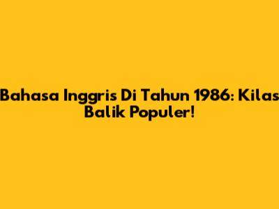 Bahasa Inggris Di Tahun 1986: Kilas Balik Populer!