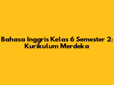 Bahasa Inggris Kelas 6 Semester 2: Kurikulum Merdeka