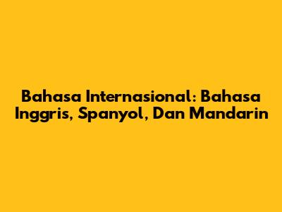 Bahasa Internasional: Bahasa Inggris, Spanyol, Dan Mandarin