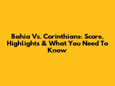Bahia Vs. Corinthians: Score, Highlights & What You Need To Know