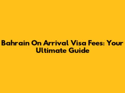 Bahrain On Arrival Visa Fees: Your Ultimate Guide