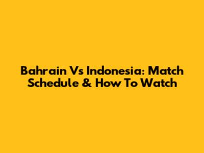 Bahrain Vs Indonesia: Match Schedule & How To Watch