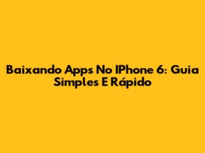 Baixando Apps No IPhone 6: Guia Simples E Rápido