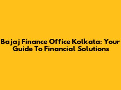 Bajaj Finance Office Kolkata: Your Guide To Financial Solutions