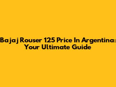 Bajaj Rouser 125 Price In Argentina: Your Ultimate Guide