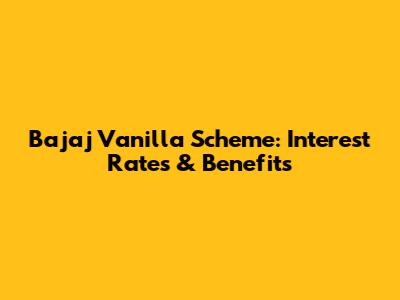 Bajaj Vanilla Scheme: Interest Rates & Benefits