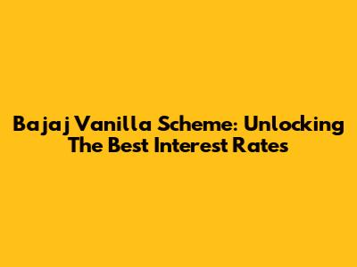 Bajaj Vanilla Scheme: Unlocking The Best Interest Rates