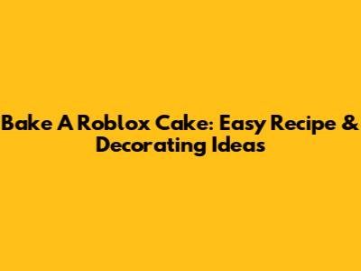 Bake A Roblox Cake: Easy Recipe & Decorating Ideas