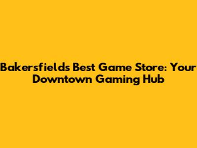 Bakersfield's Best Game Store: Your Downtown Gaming Hub