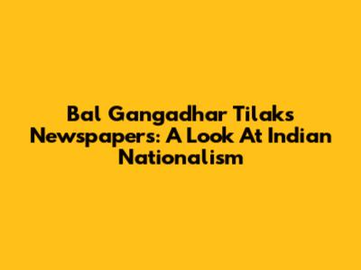 Bal Gangadhar Tilak's Newspapers: A Look At Indian Nationalism