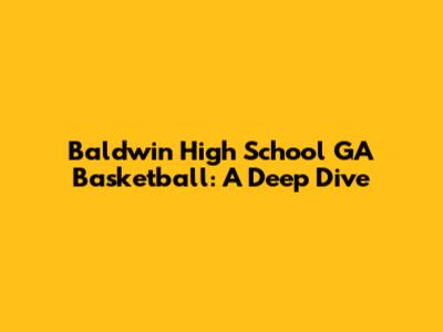 Baldwin High School GA Basketball: A Deep Dive