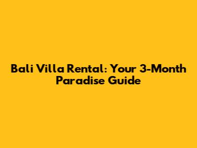 Bali Villa Rental: Your 3-Month Paradise Guide