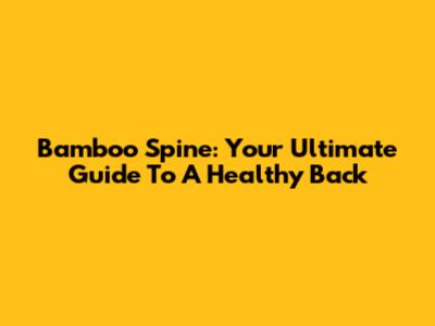 Bamboo Spine: Your Ultimate Guide To A Healthy Back