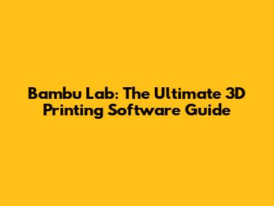 Bambu Lab: The Ultimate 3D Printing Software Guide
