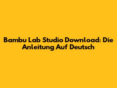 Bambu Lab Studio Download: Die Anleitung Auf Deutsch