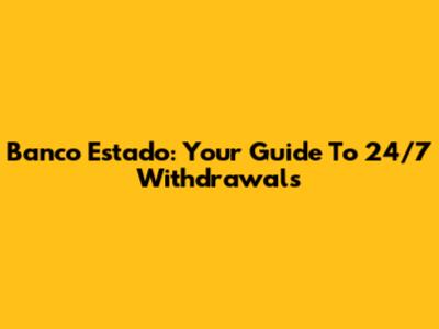 Banco Estado: Your Guide To 24/7 Withdrawals