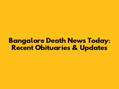 Bangalore Death News Today: Recent Obituaries & Updates