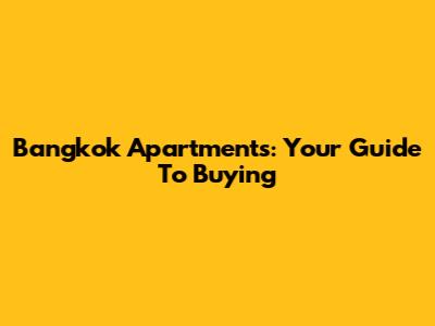 Bangkok Apartments: Your Guide To Buying