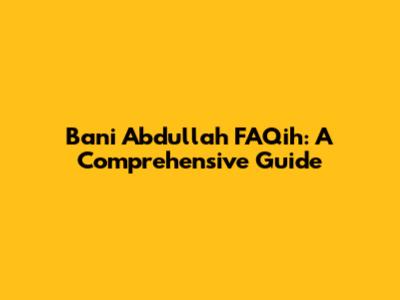 Bani Abdullah FAQih: A Comprehensive Guide
