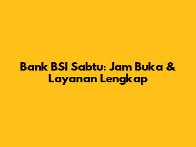 Bank BSI Sabtu: Jam Buka & Layanan Lengkap