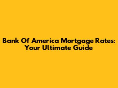 Bank Of America Mortgage Rates: Your Ultimate Guide