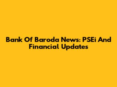 Bank Of Baroda News: PSEi And Financial Updates