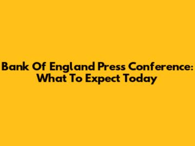 Bank Of England Press Conference: What To Expect Today