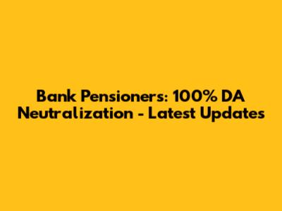 Bank Pensioners: 100% DA Neutralization - Latest Updates