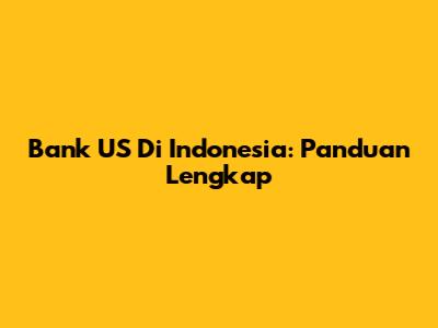 Bank US Di Indonesia: Panduan Lengkap
