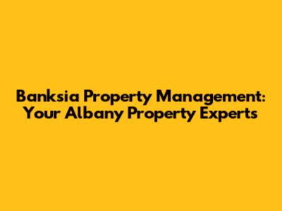 Banksia Property Management: Your Albany Property Experts
