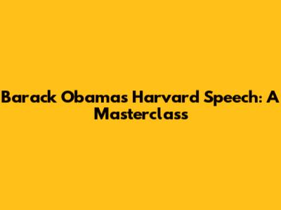 Barack Obama's Harvard Speech: A Masterclass
