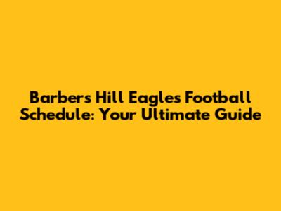 Barbers Hill Eagles Football Schedule: Your Ultimate Guide