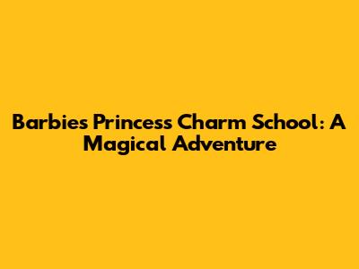 Barbie's Princess Charm School: A Magical Adventure