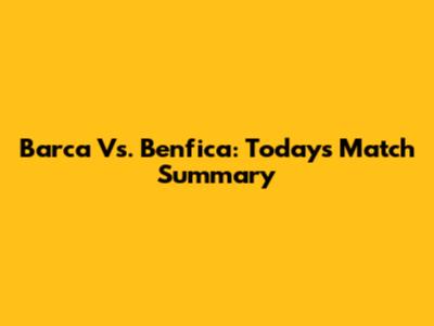 Barca Vs. Benfica: Today's Match Summary